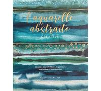 L'aquarelle abstraite & créative: Le guide pour sinitier à la peinture expressive et imaginative