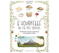 L'aquarelle Au Fil Des Saisons - Techniques Et Astuces En Pas-À-Pas Pour Peindre La Nature