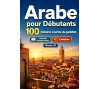 L'arabe pour Débutants A1 : 100 histoires courtes du quotidien: Améliorez votre compréhension et expression écrite grâce à des situations bilingues simples de la vie quotidienne