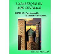 L'ARABESQUE EN ASIE CENTRALE: TOME 15 : l'art timouride, le khanat de Boukhara.