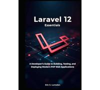 Laravel 12 Essentials: A Developer’s Guide to Building, Testing, and Deploying Modern PHP Web Applications
