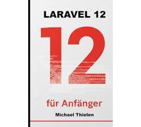 Laravel 12 für Anfänger: Der pragmatische Einstieg in moderne Webentwicklung, Clean Code und echte Projekte.