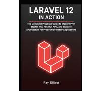 Laravel 12 in Action: The Complete Practical Guide to Modern PHP, Starter Kits, RESTful APIs, and Scalable Architecture for Production-Ready Applications