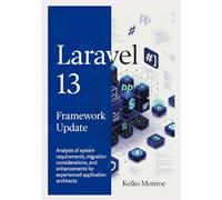 Laravel 13 Framework Update: Analysis of system requirements, migration considerations, and enhancements for experienced application architects