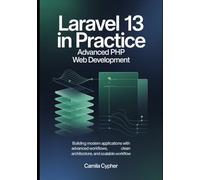 Laravel 13 in Practice Advanced PHP Web Development: Building Modern Applications with Advanced Workflows, Clean Architecture, and Scalable Workflow