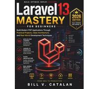 Laravel 13 Mastery for Beginners: Build Modern PHP Applications Through Practical Projects, Clean Architecture, and Real-World Development Techniques