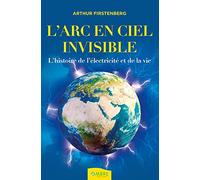L'Arc-en-ciel invisible - L'histoire de l'électricité et de la vie