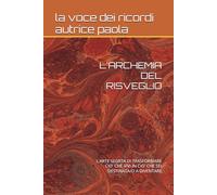 L'ARCHEMIA DEL RISVEGLIO: L'ARTE SEGRTA DI TRASFORMARE CIO' CHE VIVI IN CIO' CHE SEI DESTINATA/O A DIVENTARE