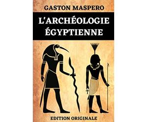 L'Archéologie Égyptienne: L'Architecture Civile et Militaire | L'Architecture Religieuse | Les Tombeaux | La Peinture et la Sculpture | Les Arts Industriels | Édition Originale Optimisée