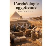 L'archéologie égyptienne: Les secrets des bâtisseurs de l'Égypte antique révélés