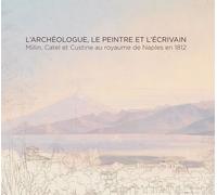 L'archéologue, Le Peintre Et L'écrivain - Millin, Catel Et Custine Au Royaume De Naples En 1812