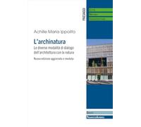 L'archinatura. Le diverse modalità di dialogo dell'architettura con la natura. Nuova ediz.