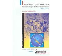 L''ARCHIPEL DES FORCATS: HISTOIRE DU BAGNE DE NOUVELLE-CALEDONIE (1863-1931)
