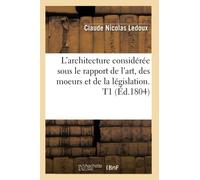 L'architecture considérée sous le rapport de l'art, des moeurs et de la législation. T1 (Éd.1804)