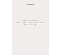 L'Architecture du Cœur Sensible: 7 Étapes pour bâtir une résilience solide et transformer l'émotion en force dirigée