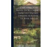 L'architecture Privée En Belgique Dans Les Centres Urbains Aux Xvie Et Xviie Siècles