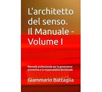 L'architetto del senso. Il Manuale - Volume I: Manuale professionale per la governance preventiva e la responsabilità decisionale