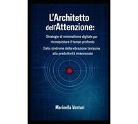 L'Architetto dell'Attenzione: Strategie di Minimalismo Digitale per Riconquistare il Tempo Profondo: Dalla Sindrome della Vibrazione Fantasma alla Produttività Intenzionale