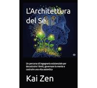 L'Architettura del Sé: Un percorso di ingegneria esistenziale per decostruire i limiti, governare la mente e costruire una vita autentica
