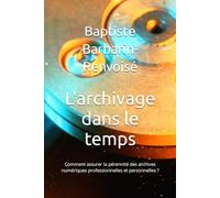 L'archivage dans le temps: Comment assurer la pérennité des archives numériques professionnelles et personnelles ?