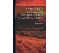 L'archivio Di Venezia Con Riguardo Speciale Alla Storia Inglese: Saggio Di Rawdon Brown, Con Una Nota Preliminare Del Conte Agostino Sagredo