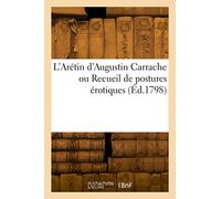 L'Arétin d'Augustin Carrache ou Recueil de postures érotiques: d'après les gravures à l'eau-forte par cet artiste célèbre, avec le texte explicatif des sujets