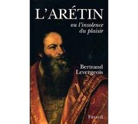 L'Arétin - Ou l'insolence du plaisir - Bertrand Levergeois - Fayard - Livre
