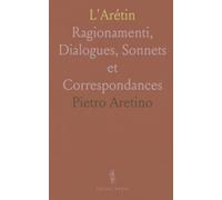 L'Arétin: Ragionamenti, Dialogues, Sonnets et Correspondances
