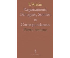 L'Arétin: Ragionamenti, Dialogues, Sonnets et Correspondances
