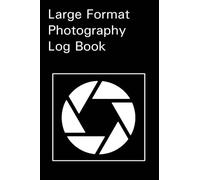 Large Format Photography Log Book: A No Nonsense Photography Journal Notebook for Large Format Film. Designed by Photographers for Photographers.