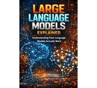 Large Language Models Explained: Understanding How Large Language Models Actually Work