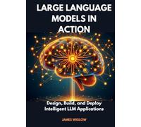 Large Language Models in Action: Design, Build, and Deploy Intelligent LLM Applications