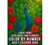 Large Print 2026 Birds and Flowers Color By Number Adult Coloring Book: 100 Page Color By Number Coloring Book for Adults with Beautiful Birds, ... Scenes for Relaxation and Stress Relief