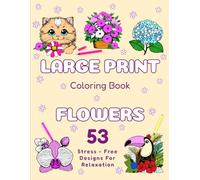 Large Print Coloring Book for Adults: 53 Stress-Free Designs for Relaxation. Calm & Comfy Sheets with Bloom Plants, Flowers & Bouquets. Cute, Simple & Big Images for Beginners, Teens, Seniors and Kids