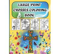LARGE PRINT CROSSES COLORING BOOK FOR ADULTS: BEAUTIFULLY DESIGNED CROSSES STYLED IN ABSTRACT, MOSAIC, MODERN PLUS OLD FASHION WOODEN CROSSES, WITH ... FLOWERS, ANGELS, FURRY FRIENDS AND MORE!
