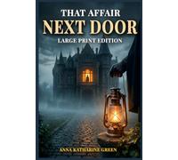 LARGE PRINT EDITION: THAT AFFAIR NEXT DOOR A Classic Mystery Novel by Anna Katharine Green - Murder, Secrets, Suspense, and the First Miss Butterworth Detective Mystery