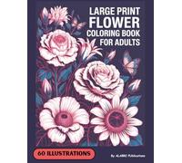 Large Print Flower Coloring Book For Adults Relaxation And Stress Relief: Cut Flowers For Womens And Mens Easy, And Fun Floral Coloring Pages Drawing Flowers Book