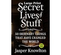 Large Print Secret Lives of Stuff: 50 Ordinary Things That Have Changed the World (An Amazing Journey of Discovery)