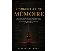 L'ARGENT A UNE MÉMOIRE: Les origines cachées de l'argent du sang, comment la richesse maudite se transmet de famille en famille et de nation en nation, et la rédemption qui efface les traces.