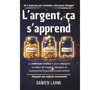 L'argent, ça s'apprend: La méthode Tirelire+ pour enseigner la valeur de l'argent, l'épargne et l'autonomie financière à votre enfant de 4 à 14 ans en 5 minutes par jour