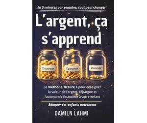 L'argent, ça s'apprend: La méthode Tirelire+ pour enseigner la valeur de l'argent, l'épargne et l'autonomie financière à votre enfant de 4 à 14 ans en 5 minutes par jour