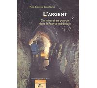 L'Argent. Du minerai au pouvoir dans la France médiévale. Marie-Christine Bailly-Maître (Auteur)