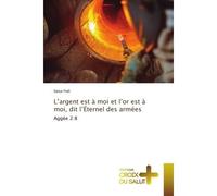 L'argent est à moi et l'or est à moi, dit l'Éternel des armées Aggée 2:8 - Satya Fedi - Croix Du Salut - Poche - Essai