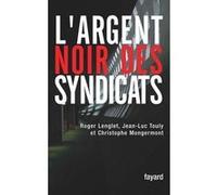 L'argent noir des syndicats Roger Lenglet (Auteur), CHRISTOPHE MONGERMONT (Auteur), Jean-Luc Touly (Auteur)