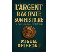 L'ARGENT RACONTE SON HISTOIRE: Le voyage des monnaies à travers le temps.