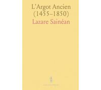 L'Argot Ancien (1455-1850): Éléments, procédés et sources pour suivre l'évolution de l'argot du XVe au XIXe siècle