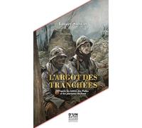 L'ARGOT DES TRANCHÉES: D'APRÈS LES LETTRES DES POILUS ET LES JOURNAUX DU FRONT