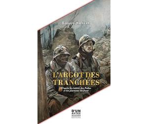 L'ARGOT DES TRANCHÉES: D'APRÈS LES LETTRES DES POILUS ET LES JOURNAUX DU FRONT