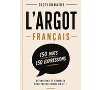 L'ARGOT FRANCAIS: Dictionnaire d'argot français 150 mots et expressions expliqués pour comprendre le langage populaire, familier et les expressions du français d'aujourd'hui.