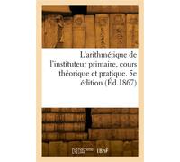 L'arithmétique de l'instituteur primaire, cours théorique et pratique. 5e édition - École normale d'instituteurs - Hachette Bnf - broché - Livre